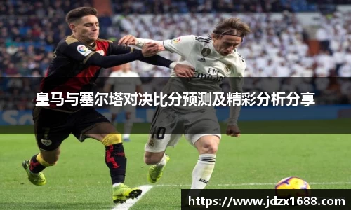 皇马与塞尔塔对决比分预测及精彩分析分享