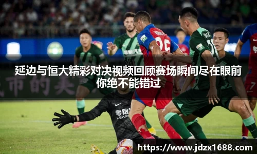 延边与恒大精彩对决视频回顾赛场瞬间尽在眼前你绝不能错过