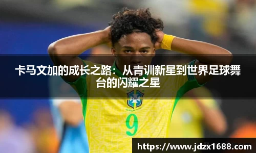 卡马文加的成长之路：从青训新星到世界足球舞台的闪耀之星
