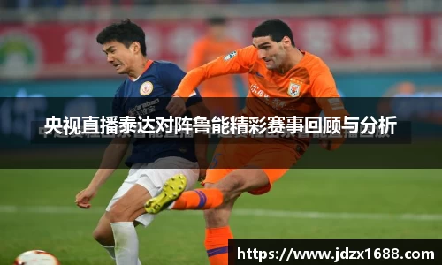 央视直播泰达对阵鲁能精彩赛事回顾与分析