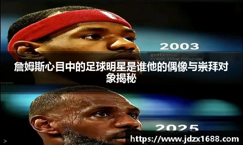 詹姆斯心目中的足球明星是谁他的偶像与崇拜对象揭秘