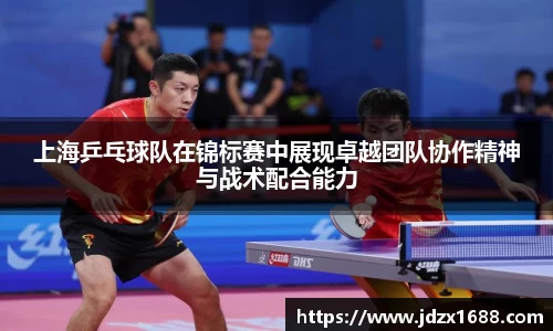 上海乒乓球队在锦标赛中展现卓越团队协作精神与战术配合能力