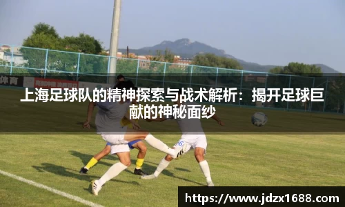 上海足球队的精神探索与战术解析：揭开足球巨献的神秘面纱